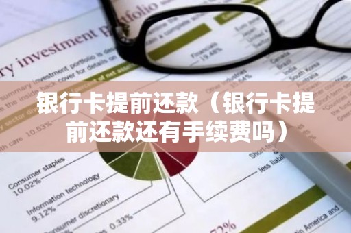银行卡提前还款（银行卡提前还款还有手续费吗）