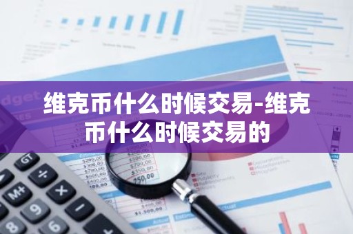 维克币什么时候交易-维克币什么时候交易的