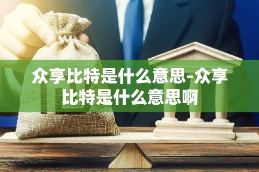 众享比特是什么意思-众享比特是什么意思啊