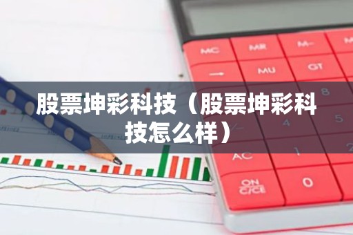 股票坤彩科技（股票坤彩科技怎么样）