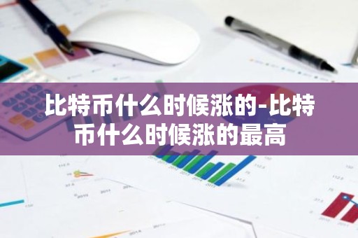 比特币什么时候涨的-比特币什么时候涨的最高