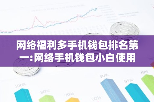 网络福利多手机钱包排名第一:网络手机钱包小白使用介绍