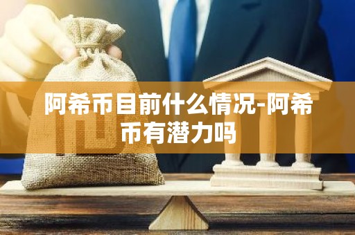 阿希币目前什么情况-阿希币有潜力吗