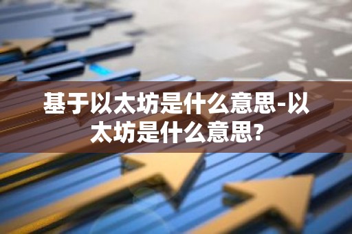 基于以太坊是什么意思-以太坊是什么意思?
