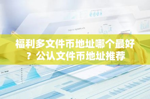 福利多文件币地址哪个最好？公认文件币地址推荐