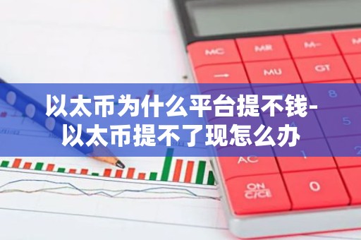 以太币为什么平台提不钱-以太币提不了现怎么办