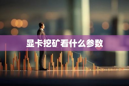 显卡挖矿看什么参数