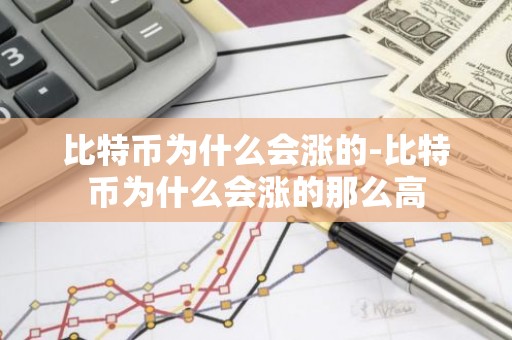 比特币为什么会涨的-比特币为什么会涨的那么高
