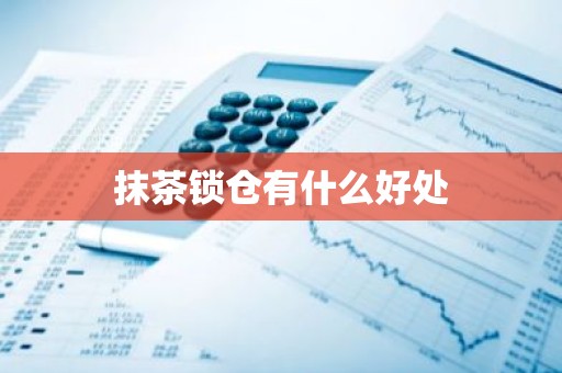 抹茶锁仓有什么好处