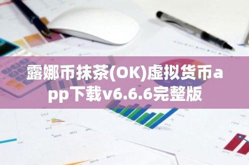 露娜币抹茶(OK)虚拟货币app下载v6.6.6完整版