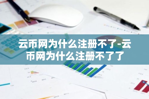 云币网为什么注册不了-云币网为什么注册不了了