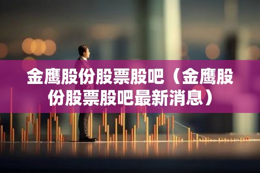 金鹰股份股票股吧（金鹰股份股票股吧最新消息）