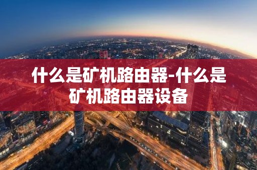 什么是矿机路由器-什么是矿机路由器设备