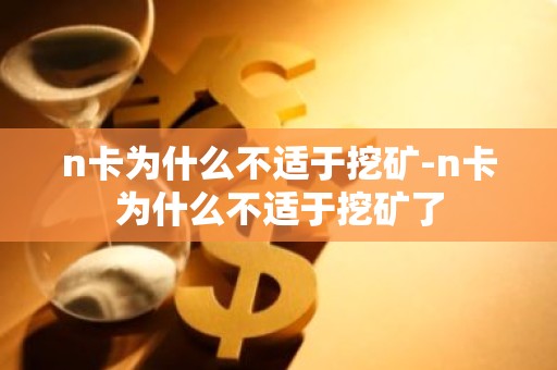 n卡为什么不适于挖矿-n卡为什么不适于挖矿了