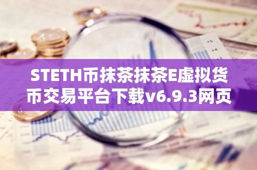 STETH币抹茶抹茶E虚拟货币交易平台下载v6.9.3网页版