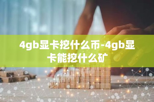 4gb显卡挖什么币-4gb显卡能挖什么矿