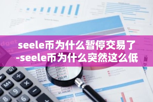 seele币为什么暂停交易了-seele币为什么突然这么低