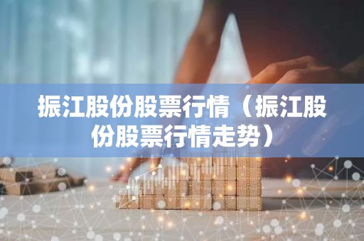 振江股份股票行情（振江股份股票行情走势）