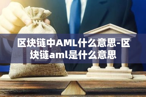 区块链中AML什么意思-区块链aml是什么意思