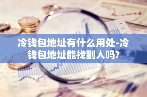 冷钱包地址有什么用处-冷钱包地址能找到人吗?