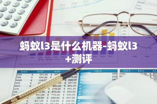 蚂蚁l3是什么机器-蚂蚁l3+测评