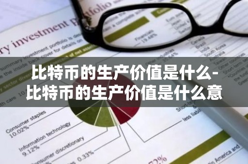 比特币的生产价值是什么-比特币的生产价值是什么意思