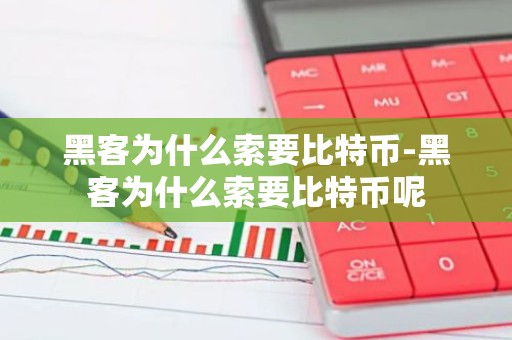 黑客为什么索要比特币-黑客为什么索要比特币呢