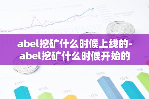 abel挖矿什么时候上线的-abel挖矿什么时候开始的
