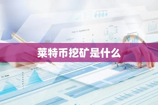 莱特币挖矿是什么