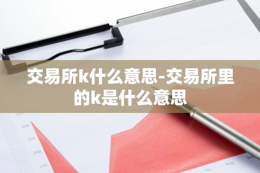 交易所k什么意思-交易所里的k是什么意思