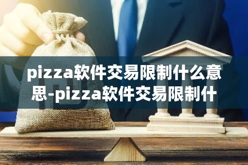 pizza软件交易限制什么意思-pizza软件交易限制什么意思啊