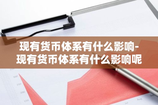 现有货币体系有什么影响-现有货币体系有什么影响呢
