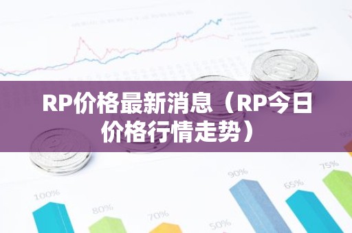 RP价格最新消息（RP今日价格行情走势）