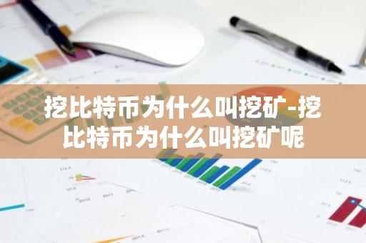 挖比特币为什么叫挖矿-挖比特币为什么叫挖矿呢