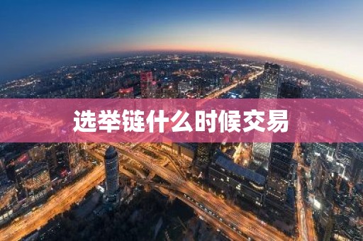 选举链什么时候交易