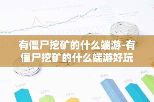 有僵尸挖矿的什么端游-有僵尸挖矿的什么端游好玩
