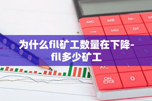 为什么fil矿工数量在下降-fil多少矿工