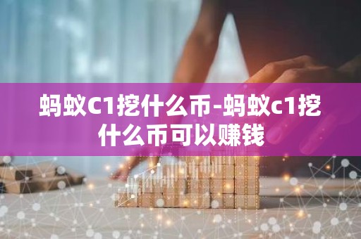蚂蚁C1挖什么币-蚂蚁c1挖什么币可以赚钱