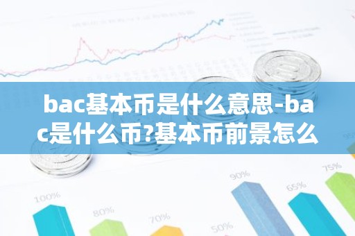 bac基本币是什么意思-bac是什么币?基本币前景怎么样?