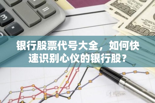 银行股票代号大全，如何快速识别心仪的银行股？