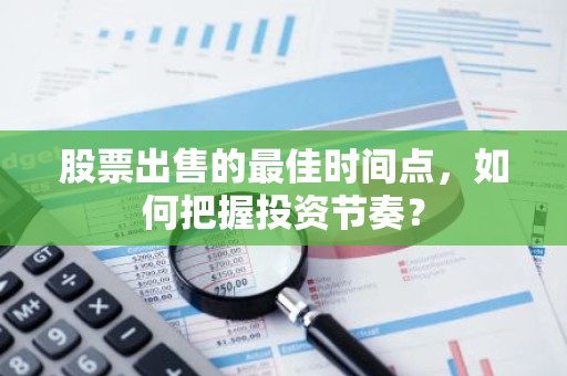股票出售的最佳时间点，如何把握投资节奏？
