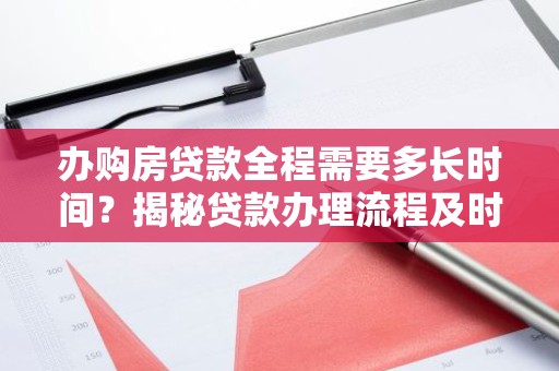 办购房贷款全程需要多长时间？揭秘贷款办理流程及时间节点