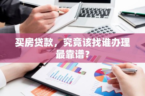 买房贷款，究竟该找谁办理最靠谱？