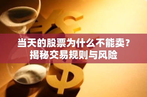 当天的股票为什么不能卖？揭秘交易规则与风险