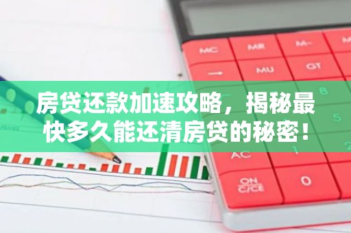 房贷还款加速攻略，揭秘最快多久能还清房贷的秘密！