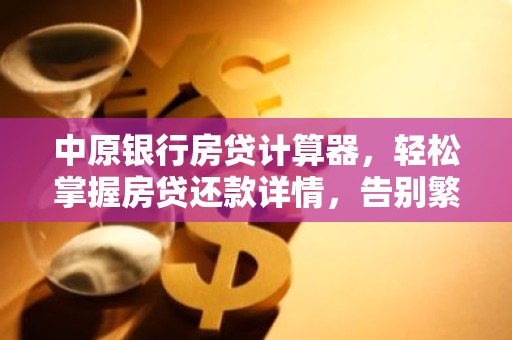 中原银行房贷计算器，轻松掌握房贷还款详情，告别繁琐计算！