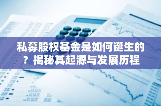 私募股权基金是如何诞生的？揭秘其起源与发展历程