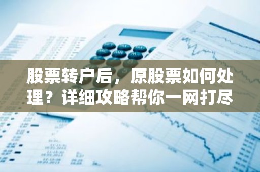 股票转户后，原股票如何处理？详细攻略帮你一网打尽