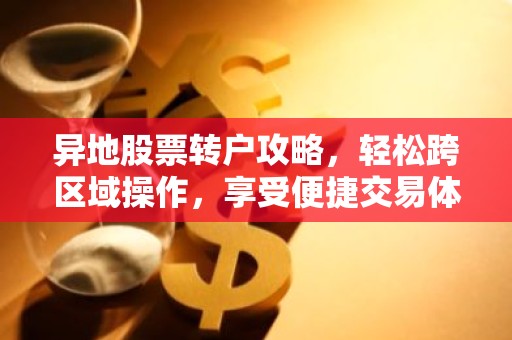 异地股票转户攻略，轻松跨区域操作，享受便捷交易体验
