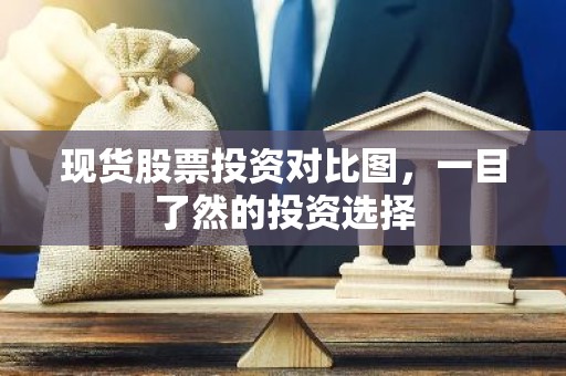 现货股票投资对比图，一目了然的投资选择